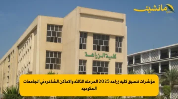 مؤشرات تنسيق كلية زراعة 2025 المرحلة الثالثة والأماكن الشاغرة في الجامعات الحكومية